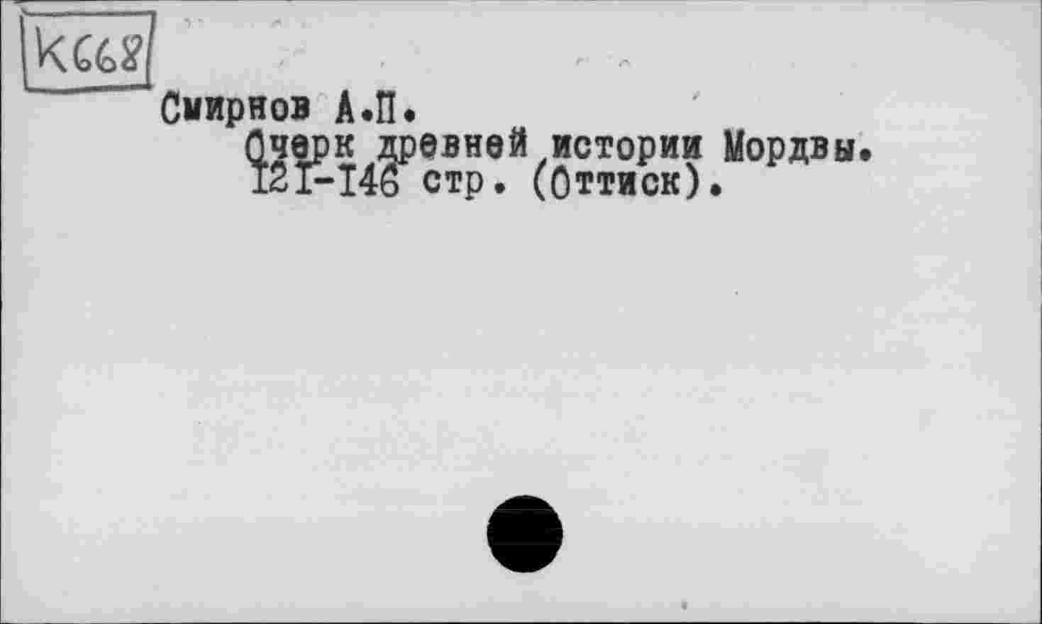 ﻿Смирнов А.П.
Очерк древней истории Мордвы. 121-146 стр. (Оттиск).